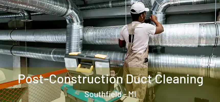 Post-Construction Duct Cleaning Southfield - MI